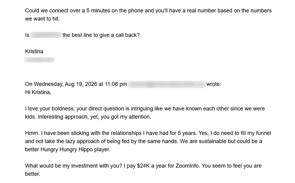 Prospect reply: I love your boldness, you got my attention. What would be my investment with you? I pay $24K a year for ZoomInfo.